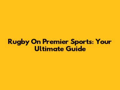 Rugby On Premier Sports: Your Ultimate Guide