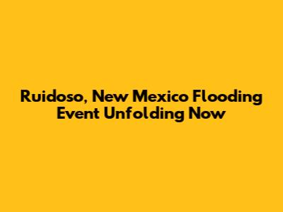 Ruidoso, New Mexico Flooding Event Unfolding Now