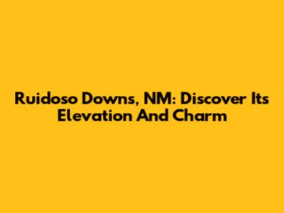 Ruidoso Downs, NM: Discover Its Elevation And Charm