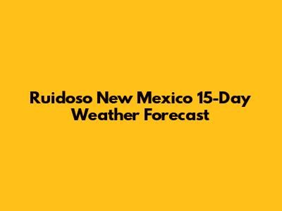 Ruidoso New Mexico 15-Day Weather Forecast