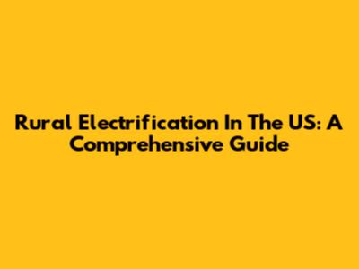 Rural Electrification In The US: A Comprehensive Guide