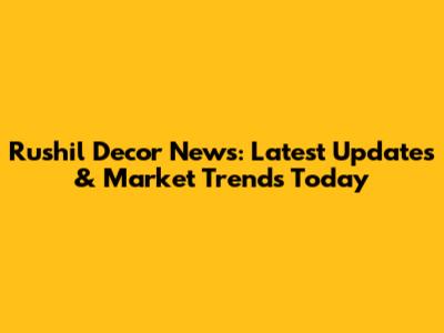 Rushil Decor News: Latest Updates & Market Trends Today