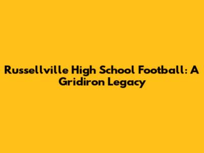 Russellville High School Football: A Gridiron Legacy