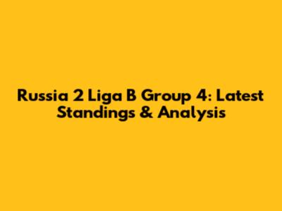 Russia 2 Liga B Group 4: Latest Standings & Analysis