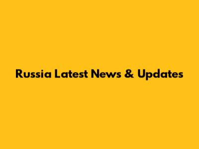 Russia Latest News & Updates