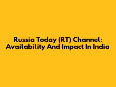 Russia Today (RT) Channel: Availability And Impact In India