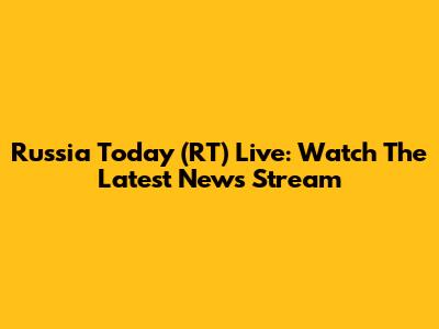 Russia Today (RT) Live: Watch The Latest News Stream