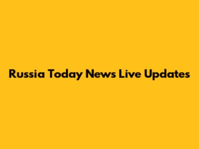 Russia Today News Live Updates