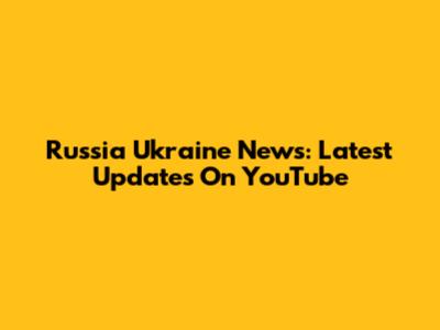 Russia Ukraine News: Latest Updates On YouTube