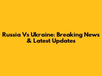 Russia Vs Ukraine: Breaking News & Latest Updates