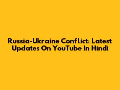 Russia-Ukraine Conflict: Latest Updates On YouTube In Hindi