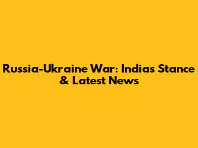 Russia-Ukraine War: India's Stance & Latest News