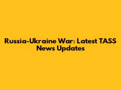Russia-Ukraine War: Latest TASS News Updates