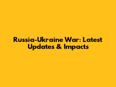 Russia-Ukraine War: Latest Updates & Impacts