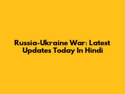 Russia-Ukraine War: Latest Updates Today In Hindi