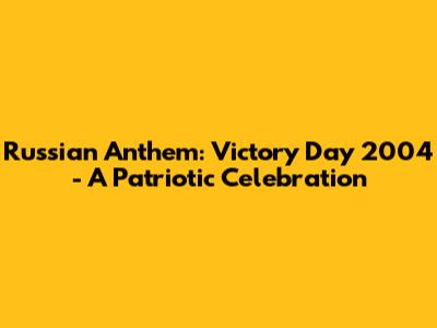 Russian Anthem: Victory Day 2004 - A Patriotic Celebration