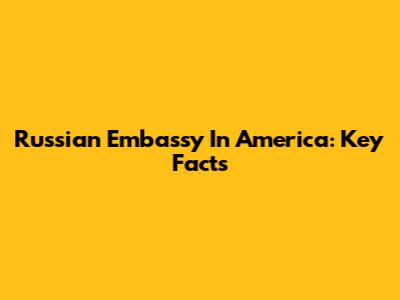 Russian Embassy In America: Key Facts