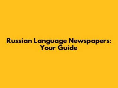 Russian Language Newspapers: Your Guide