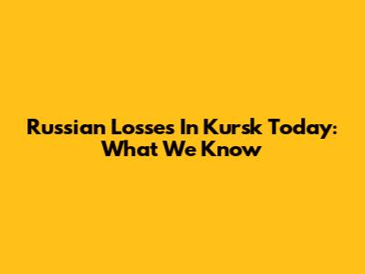 Russian Losses In Kursk Today: What We Know
