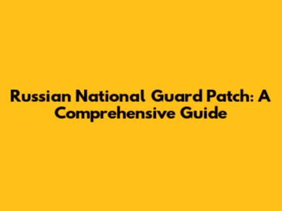 Russian National Guard Patch: A Comprehensive Guide
