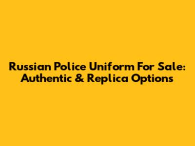 Russian Police Uniform For Sale: Authentic & Replica Options