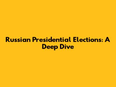 Russian Presidential Elections: A Deep Dive