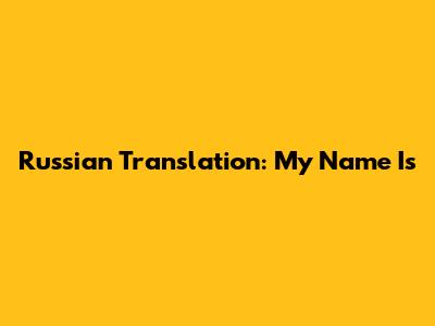 Russian Translation: 'My Name Is'