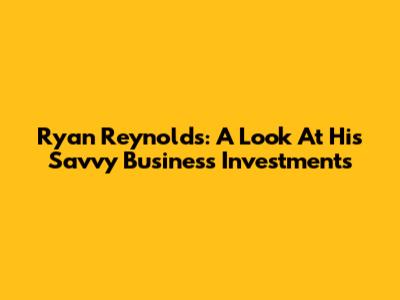 Ryan Reynolds: A Look At His Savvy Business Investments