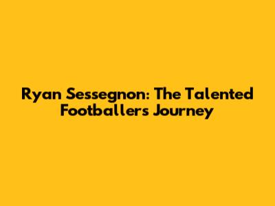Ryan Sessegnon: The Talented Footballer's Journey