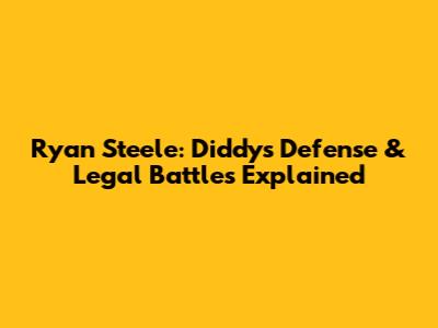 Ryan Steele: Diddy's Defense & Legal Battles Explained