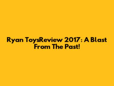 Ryan ToysReview 2017: A Blast From The Past!