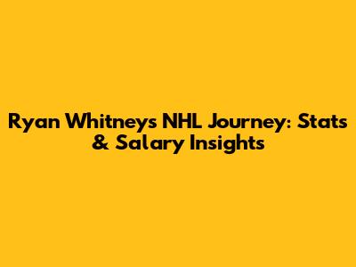 Ryan Whitney's NHL Journey: Stats & Salary Insights