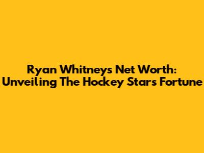Ryan Whitney's Net Worth: Unveiling The Hockey Star's Fortune