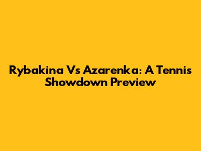Rybakina Vs Azarenka: A Tennis Showdown Preview