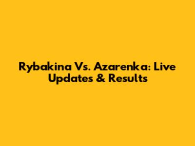 Rybakina Vs. Azarenka: Live Updates & Results