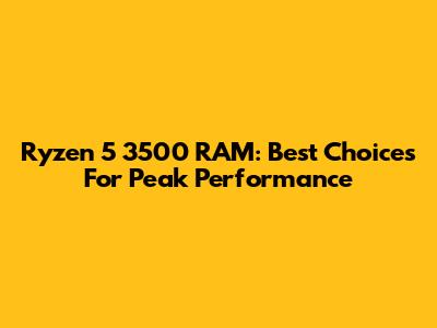 Ryzen 5 3500 RAM: Best Choices For Peak Performance