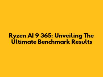 Ryzen AI 9 365: Unveiling The Ultimate Benchmark Results