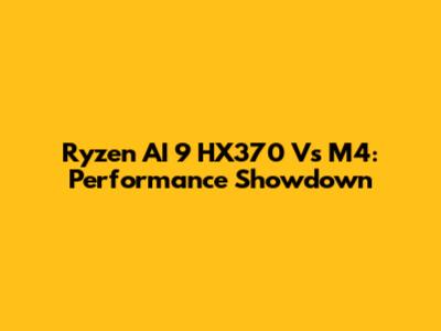 Ryzen AI 9 HX370 Vs M4: Performance Showdown