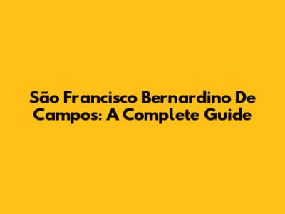 São Francisco Bernardino De Campos: A Complete Guide
