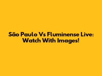 São Paulo Vs Fluminense Live: Watch With Images!