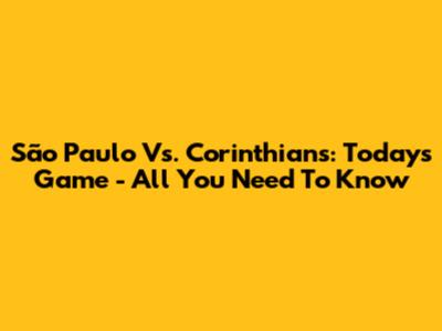 São Paulo Vs. Corinthians: Today's Game - All You Need To Know