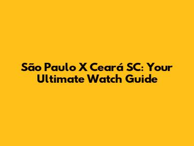 São Paulo X Ceará SC: Your Ultimate Watch Guide