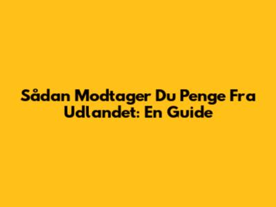 Sådan Modtager Du Penge Fra Udlandet: En Guide