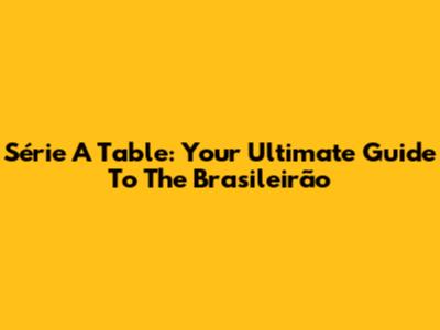 Série A Table: Your Ultimate Guide To The Brasileirão
