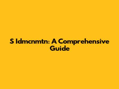 S Idmcnmtn: A Comprehensive Guide