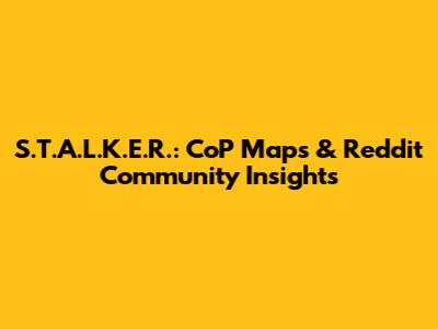 S.T.A.L.K.E.R.: CoP Maps & Reddit Community Insights