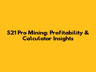 S21 Pro Mining: Profitability & Calculator Insights