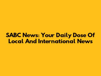 SABC News: Your Daily Dose Of Local And International News