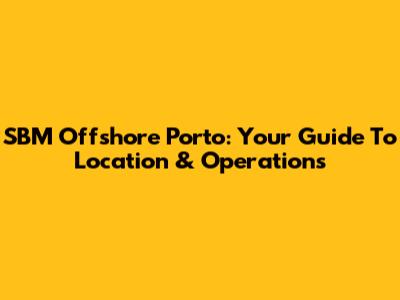 SBM Offshore Porto: Your Guide To Location & Operations
