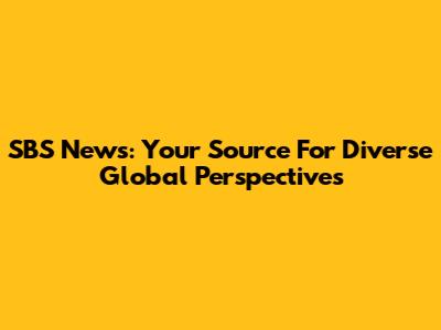 SBS News: Your Source For Diverse Global Perspectives